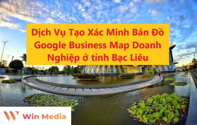 Dịch Vụ Tạo Xác Minh Bản Đồ Google Business Map Doanh Nghiệp ở tỉnh Bạc Liêu