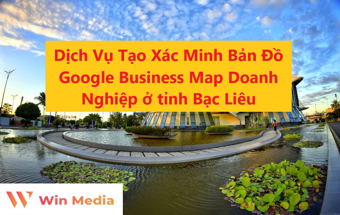 Dịch Vụ Tạo Xác Minh Bản Đồ Google Business Map Doanh Nghiệp ở tỉnh Bạc Liêu