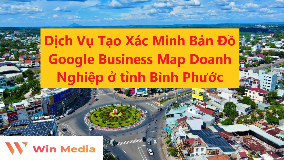 Dịch Vụ Tạo Xác Minh Bản Đồ Google Business Map Doanh Nghiệp ở tỉnh Bình Phước