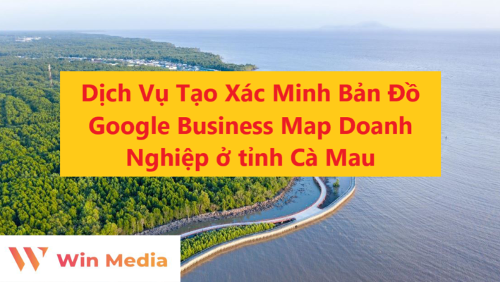 Dịch Vụ Tạo Xác Minh Bản Đồ Google Business Map Doanh Nghiệp ở tỉnh Cà Mau