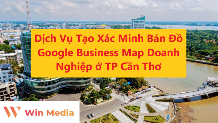 Dịch Vụ Tạo Xác Minh Bản Đồ Google Business Map Doanh Nghiệp ở TP Cần Thơ