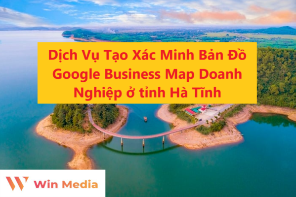 Dịch Vụ Tạo Xác Minh Bản Đồ Google Business Map Doanh Nghiệp ở tỉnh Hà Tĩnh
