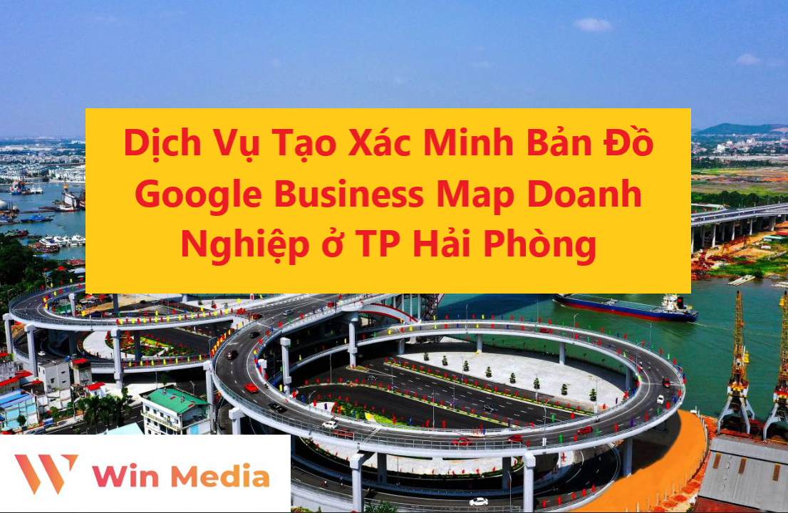 Dịch Vụ Tạo Xác Minh Bản Đồ Google Business Map Doanh Nghiệp ở TP Hải Phòng