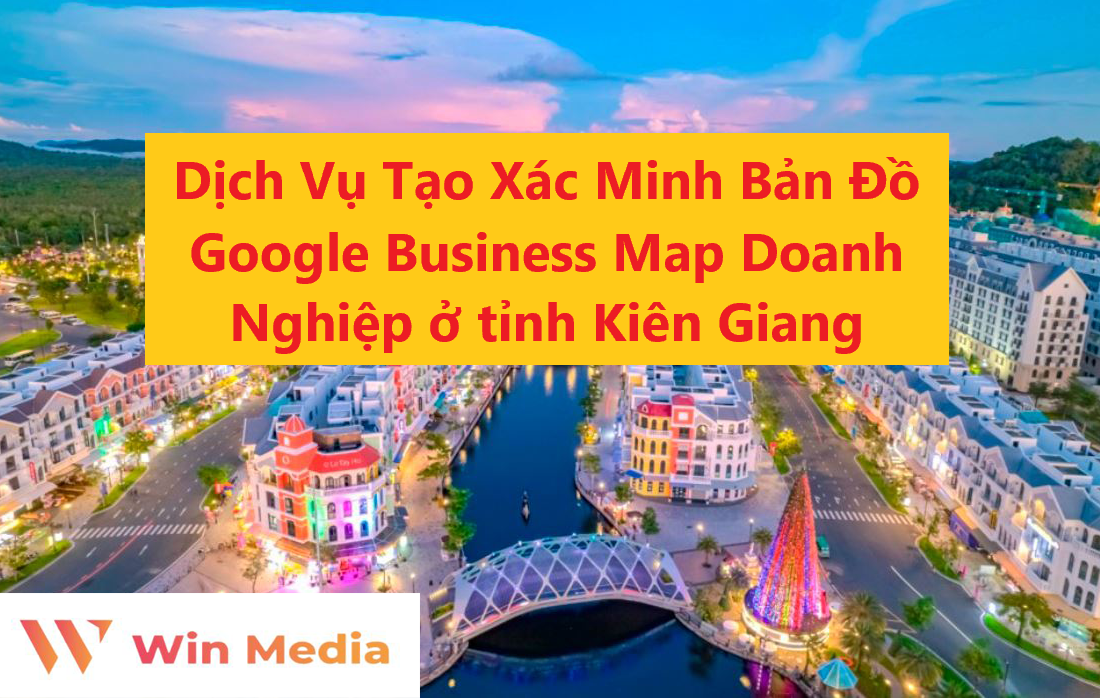 Dịch Vụ Tạo Xác Minh Bản Đồ Google Business Map Doanh Nghiệp ở tỉnh Kiên Giang