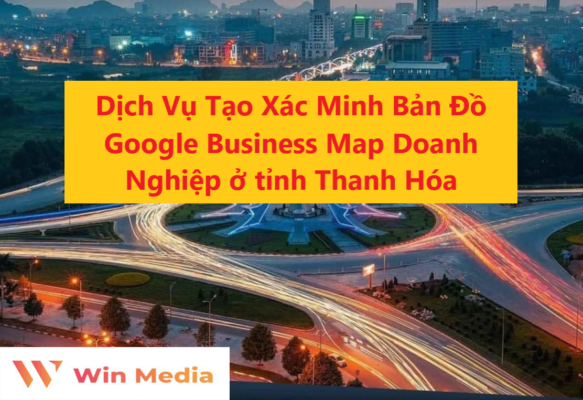 Dịch Vụ Tạo Xác Minh Bản Đồ Google Business Map Doanh Nghiệp ở tỉnh Thanh Hóa