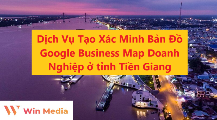 Dịch Vụ Tạo Xác Minh Bản Đồ Google Business Map Doanh Nghiệp ở tỉnh Tiền Giang