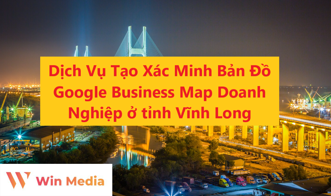 Dịch Vụ Tạo Xác Minh Bản Đồ Google Business Map Doanh Nghiệp ở tỉnh Vĩnh Long