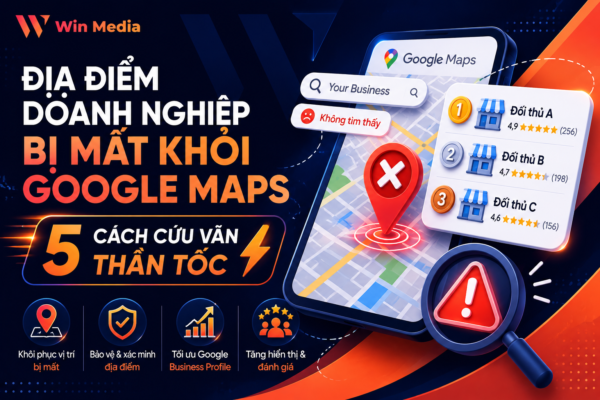 Địa Điểm Doanh Nghiệp Bị Mất Khỏi Google Maps: 5 Cách Cứu Vãn Thần Tốc